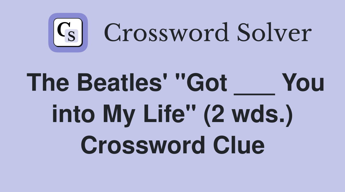 The Beatles' "Got ___ You into My Life" (2 wds.) Crossword Clue