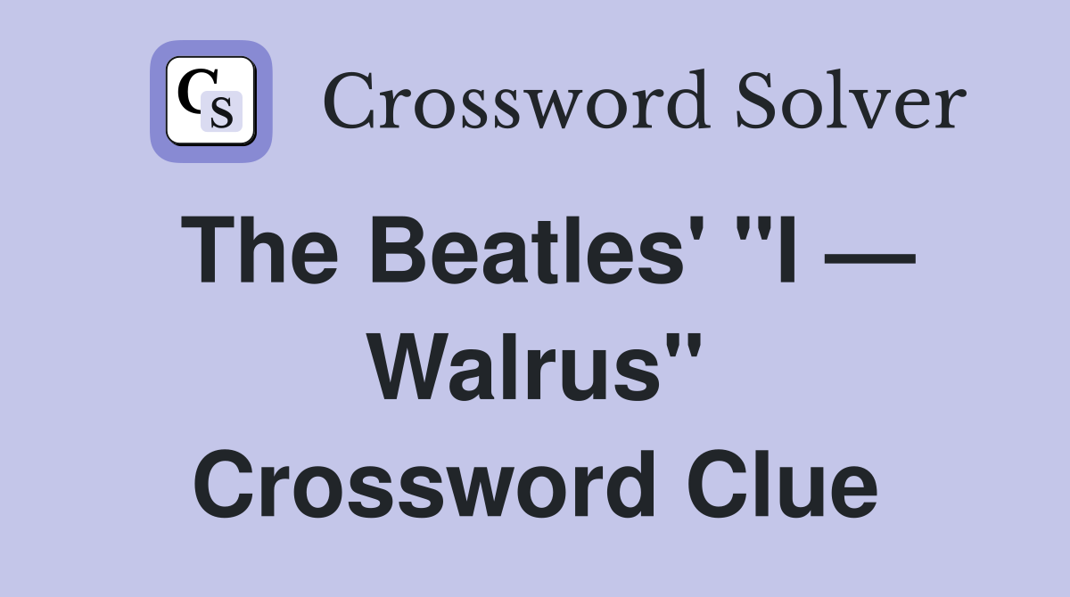 The Beatles' "I — Walrus" Crossword Clue