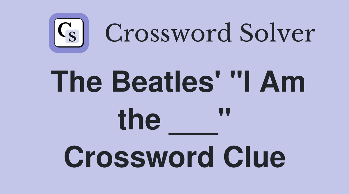 The Beatles' "I Am the ___" Crossword Clue