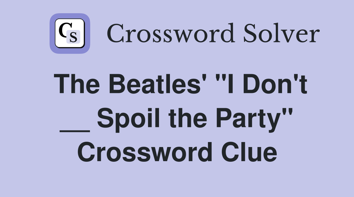 The Beatles' "I Don't __ Spoil the Party" Crossword Clue
