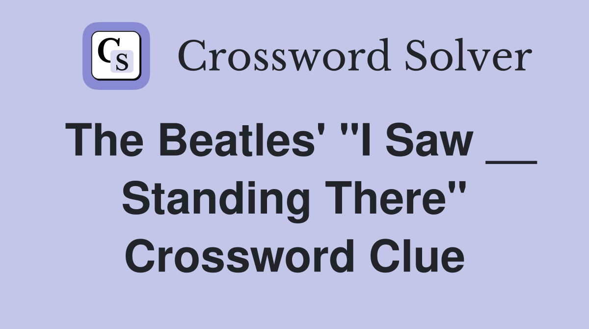 The Beatles' "I Saw __ Standing There" Crossword Clue