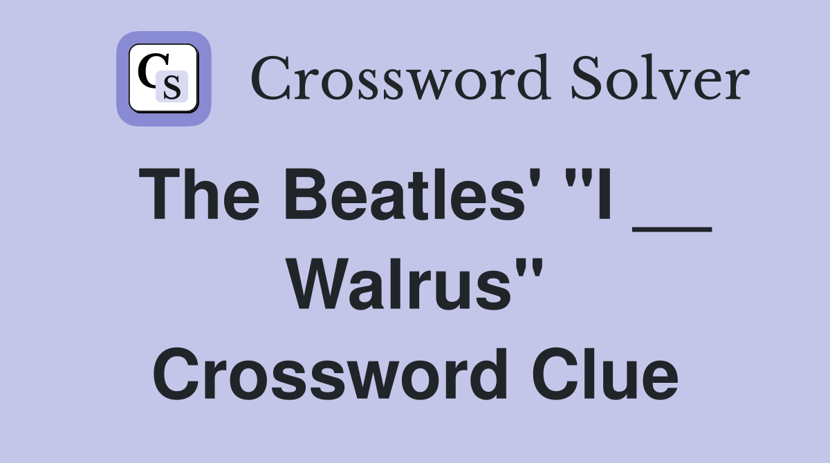 The Beatles' "I __ Walrus" Crossword Clue