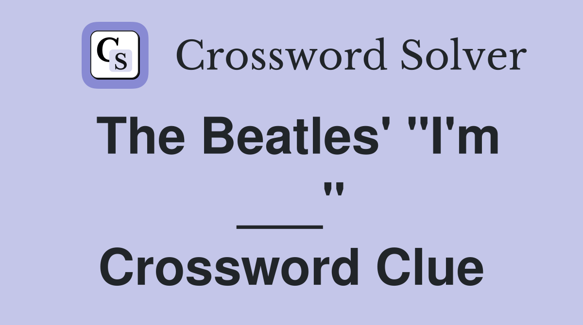 The Beatles' "I'm ___" Crossword Clue