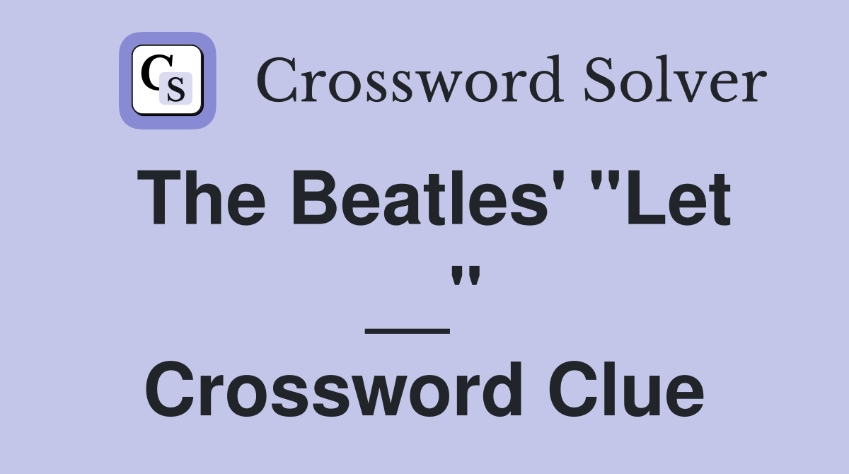 The Beatles' "Let __" Crossword Clue