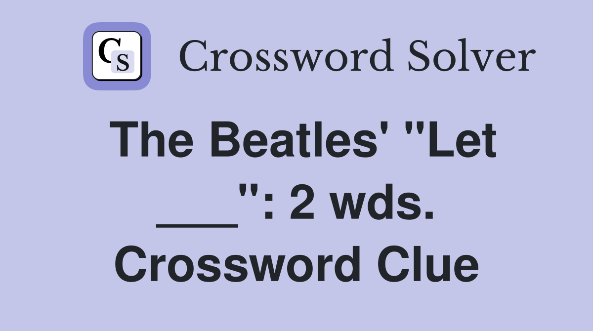 The Beatles' "Let ___": 2 wds. Crossword Clue