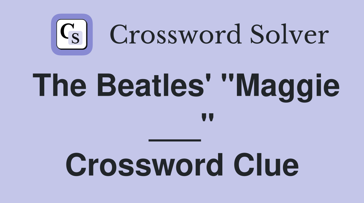 The Beatles' "Maggie ___" Crossword Clue