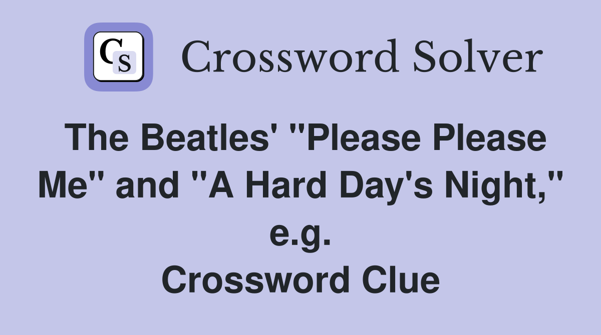 The Beatles' "Please Please Me" and "A Hard Day's Night," e.g. Crossword Clue
