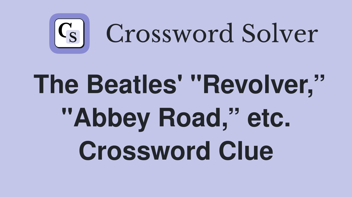 The Beatles' "Revolver,” "Abbey Road,” etc. Crossword Clue