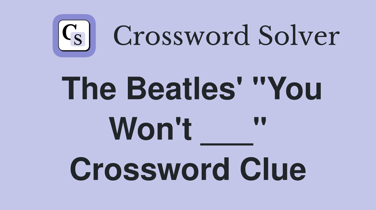 The Beatles' "You Won't ___" Crossword Clue