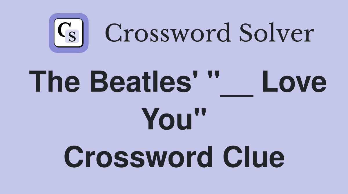 The Beatles' "__ Love You" Crossword Clue