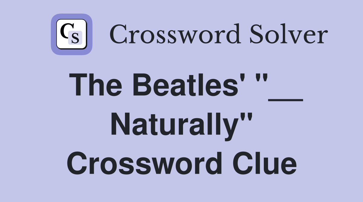 The Beatles' "__ Naturally" Crossword Clue