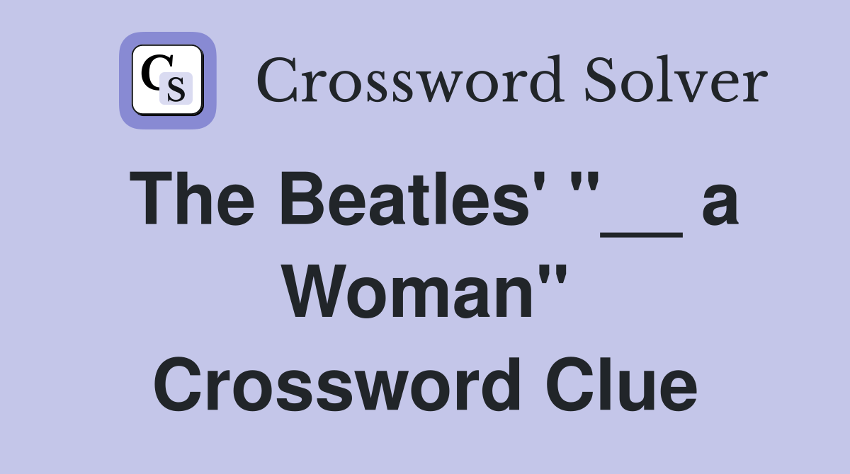 The Beatles' "__ a Woman" Crossword Clue