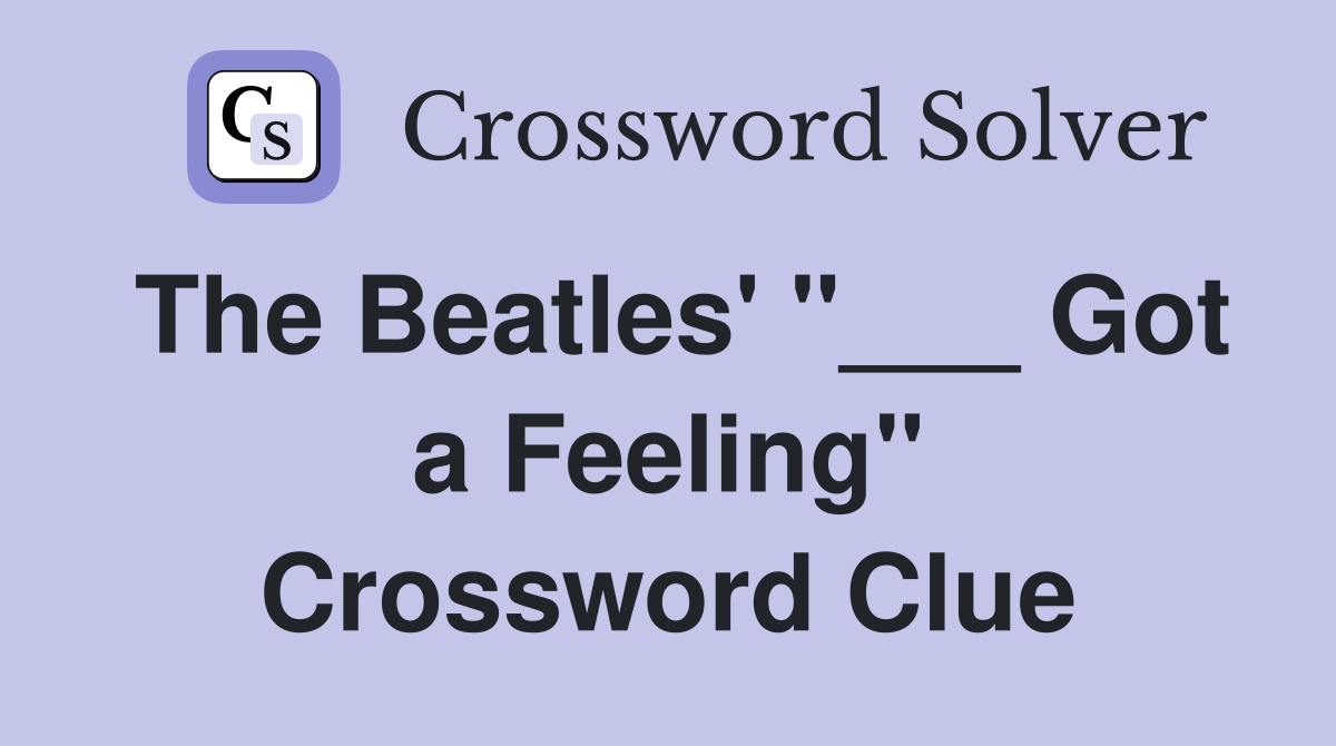 The Beatles' "___ Got a Feeling" Crossword Clue
