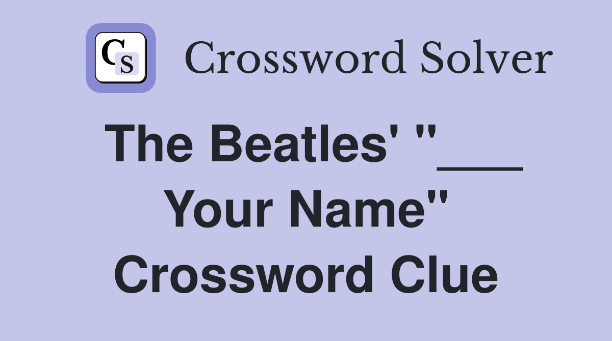 The Beatles' "___ Your Name" Crossword Clue