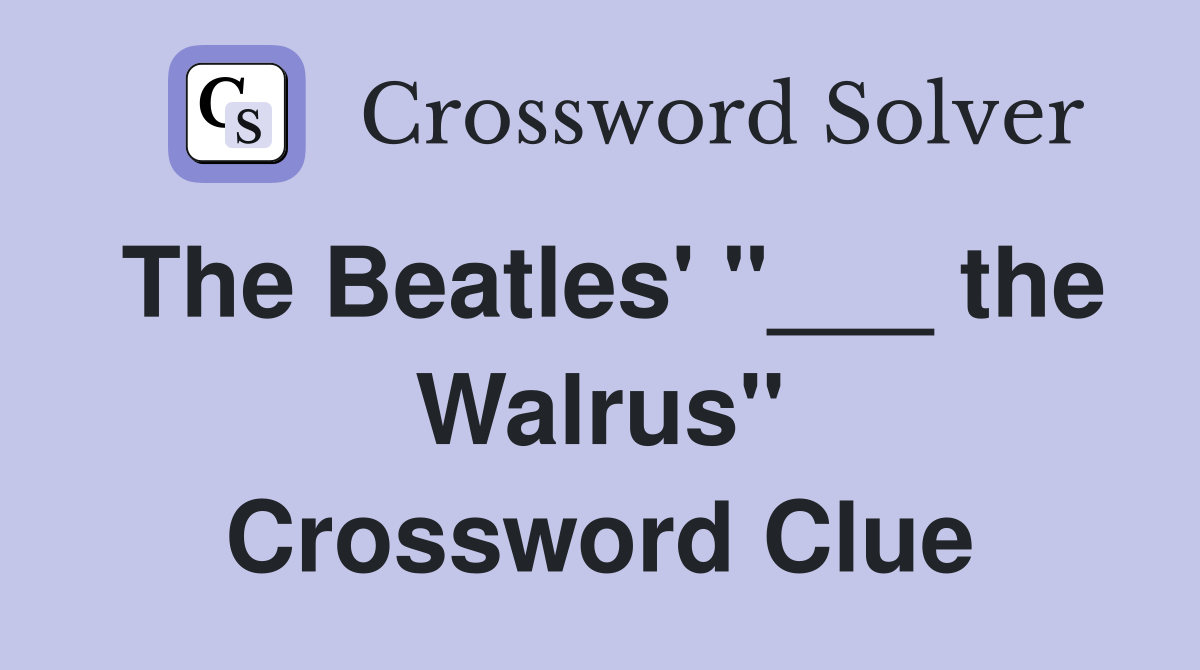 The Beatles' "___ the Walrus" Crossword Clue