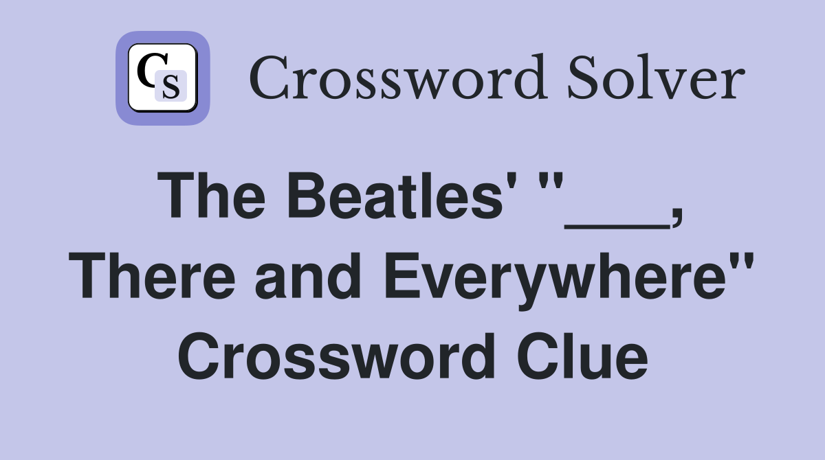 The Beatles' "___, There and Everywhere" Crossword Clue
