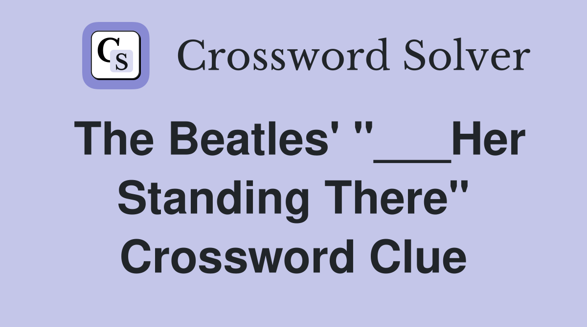 The Beatles' "___Her Standing There" Crossword Clue