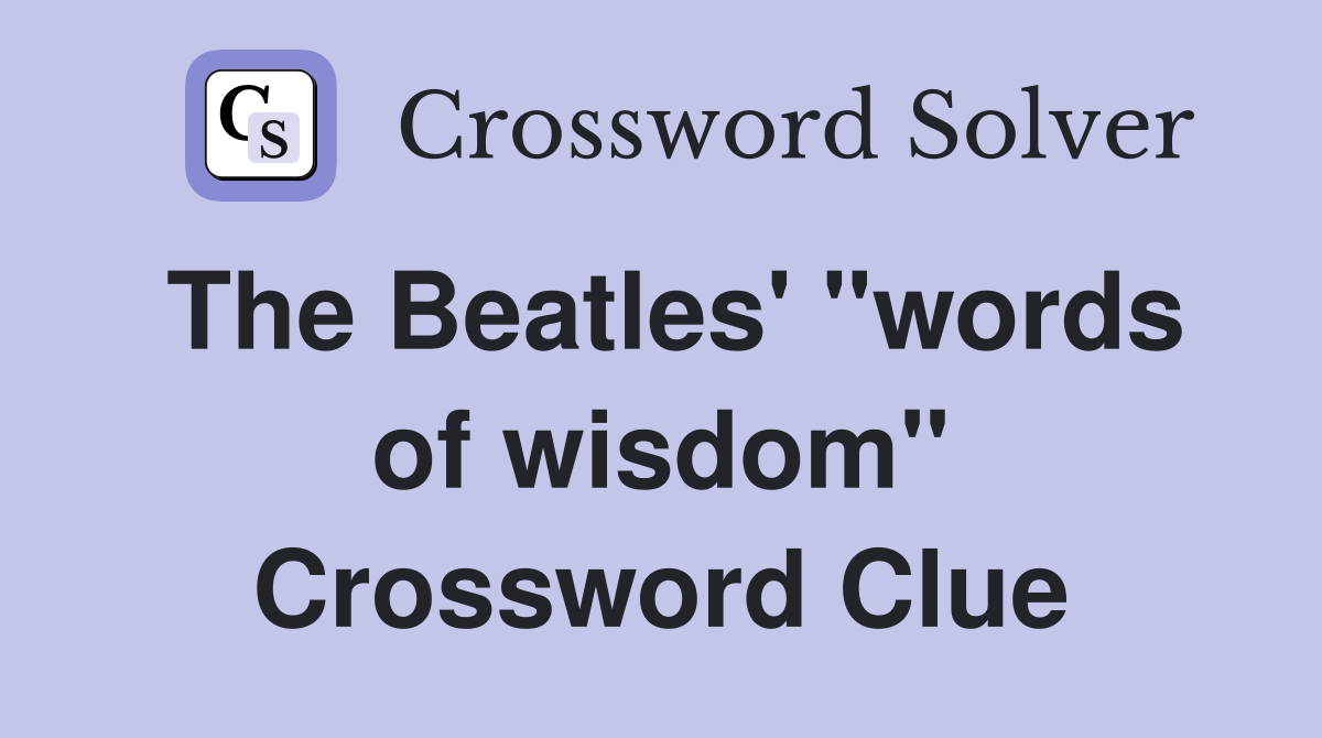 The Beatles' "words of wisdom" Crossword Clue