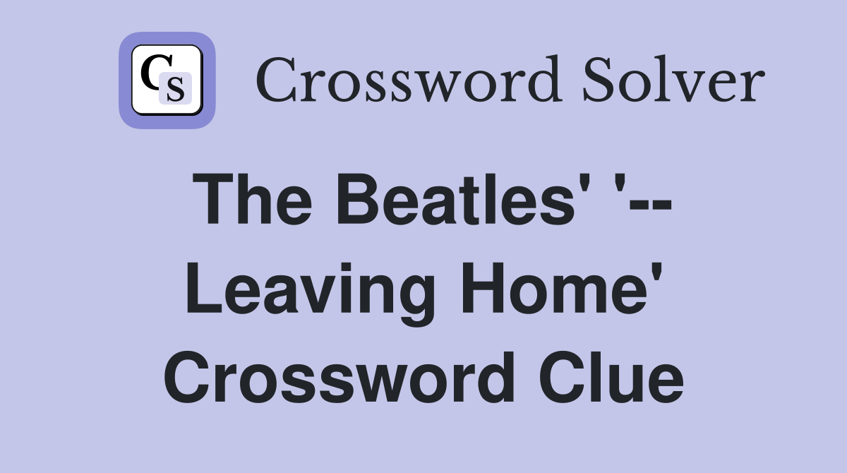 The Beatles' '-- Leaving Home' Crossword Clue