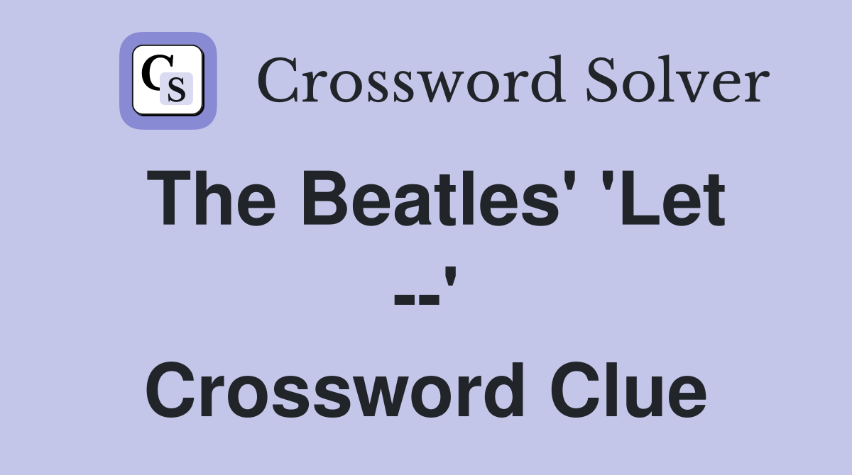 The Beatles' 'Let --' Crossword Clue
