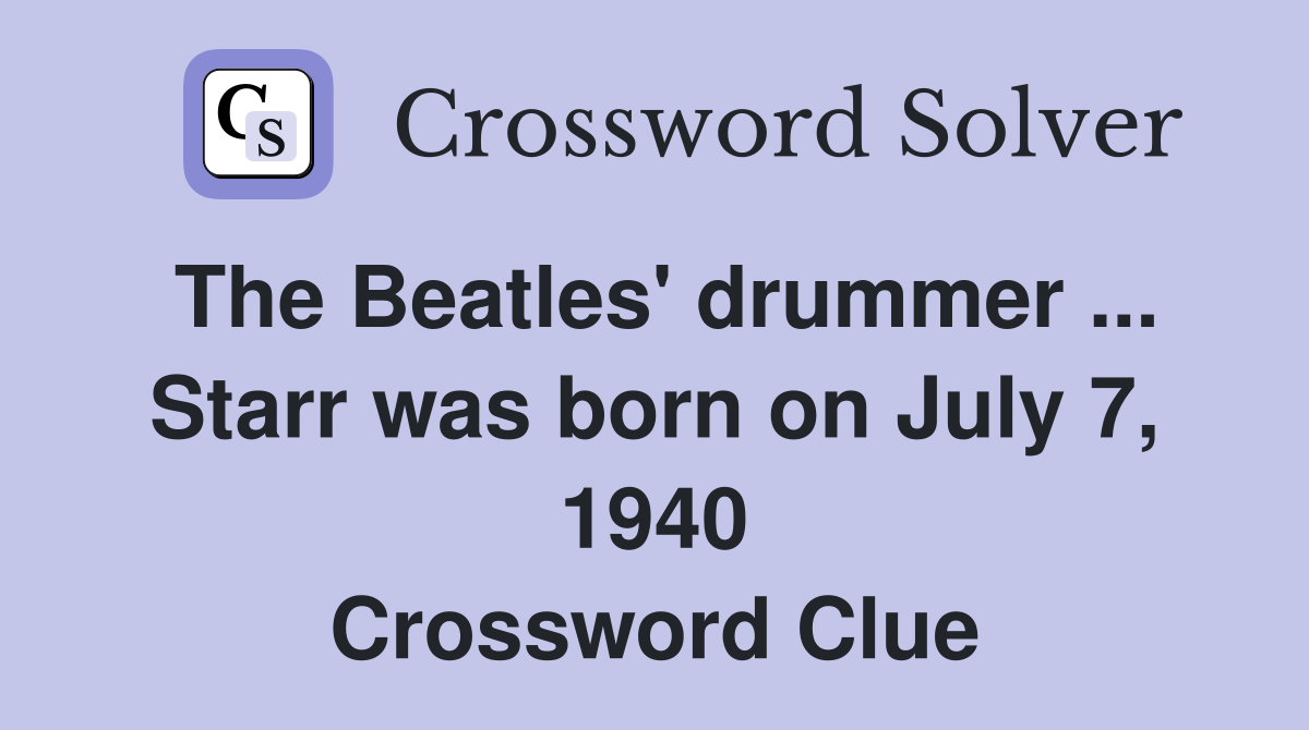 The Beatles' drummer ... Starr was born on July 7, 1940 Crossword Clue