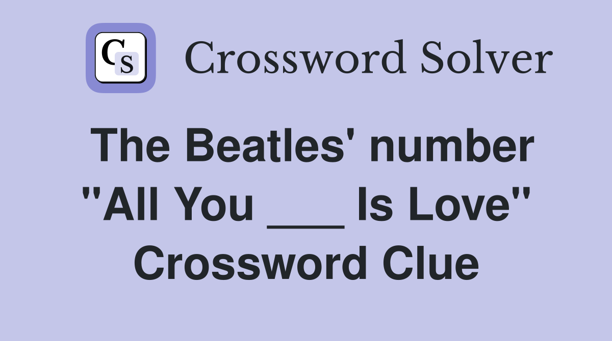 The Beatles' number "All You ___ Is Love" Crossword Clue