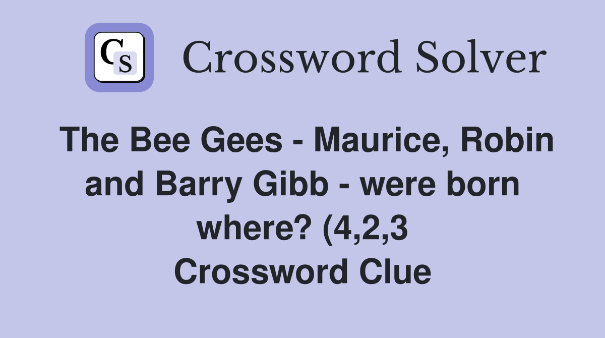 The Bee Gees Maurice Robin and Barry Gibb were born where? (4 2 3 The Bee Gees Maurice Robin and Barry Gibb were born where? (4 2 3