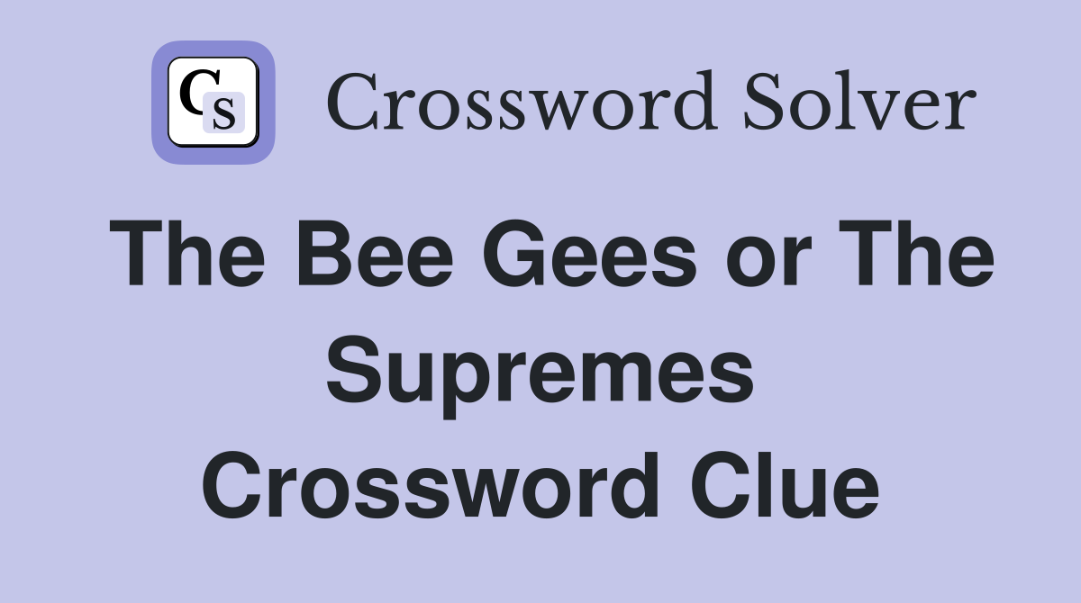 The Bee Gees or The Supremes Crossword Clue