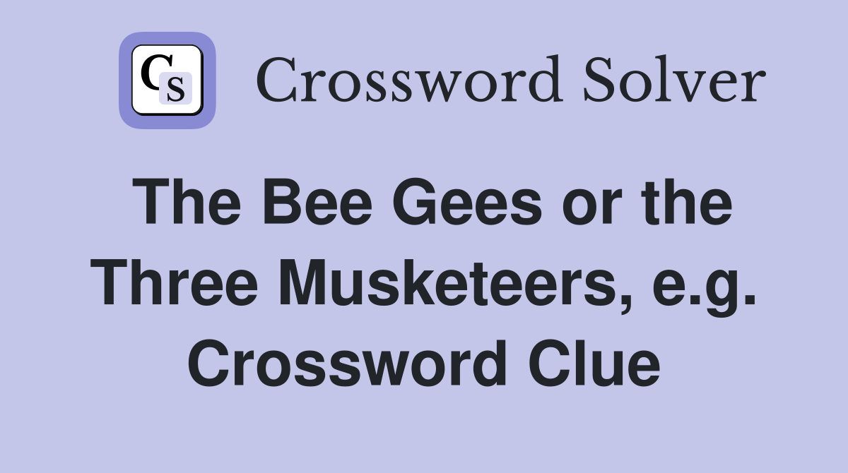 The Bee Gees or the Three Musketeers, e.g. Crossword Clue