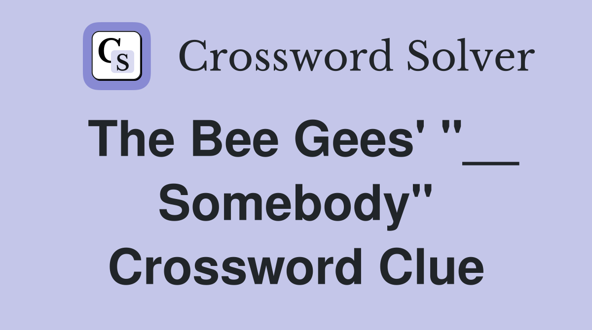 The Bee Gees' "__ Somebody" Crossword Clue