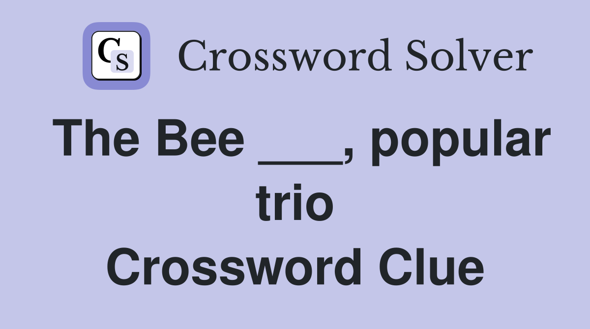 The Bee ___, popular trio Crossword Clue