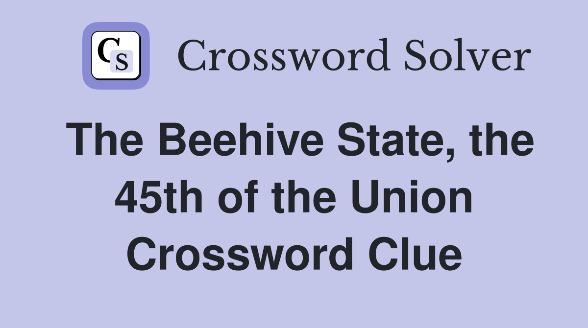 The Beehive State, the 45th of the Union Crossword Clue