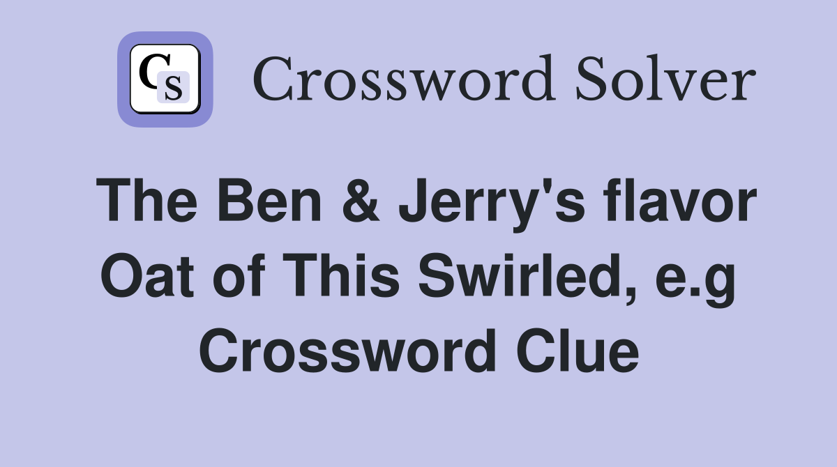 The Ben & Jerry's flavor Oat of This Swirled, e.g Crossword Clue