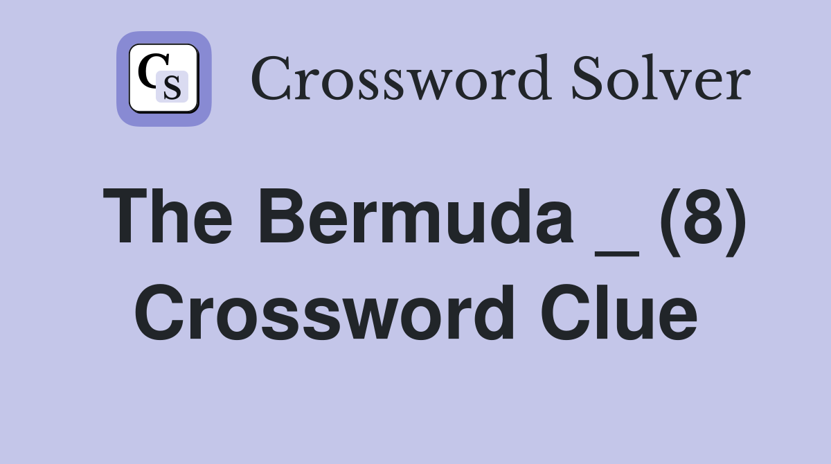 The Bermuda _ (8) Crossword Clue