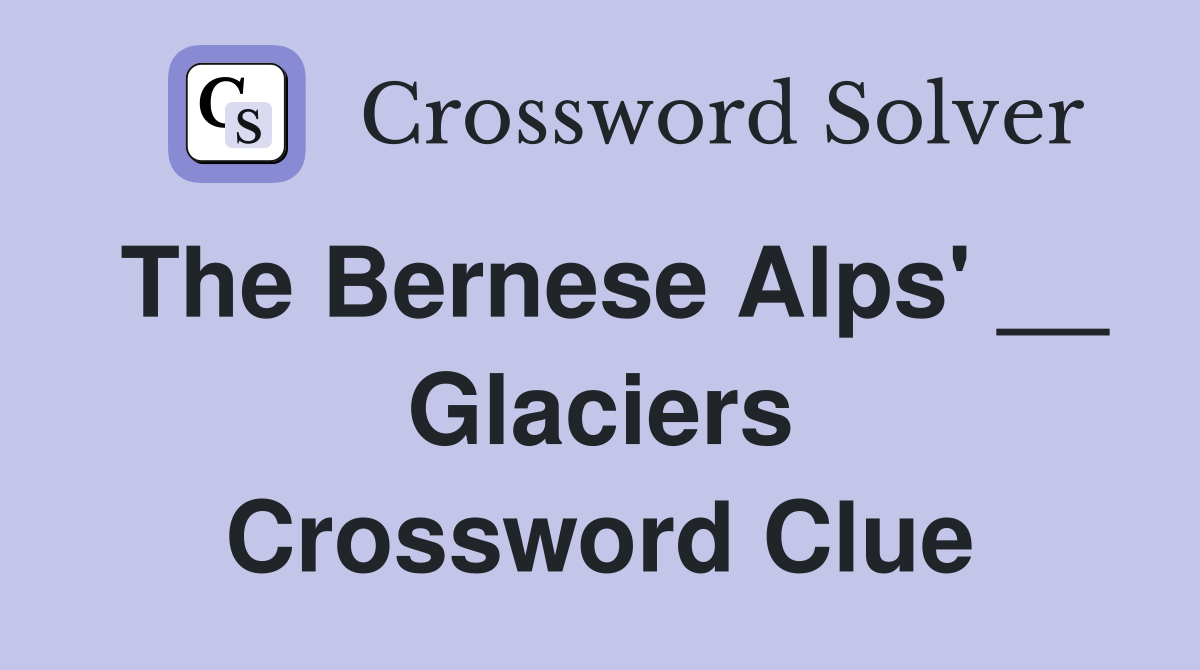 The Bernese Alps' __ Glaciers Crossword Clue
