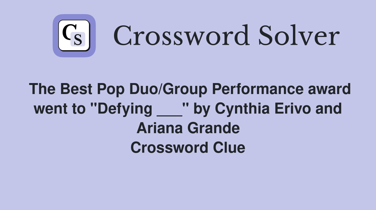 The Best Pop Duo/Group Performance award went to "Defying ___" by Cynthia Erivo and Ariana Grande Crossword Clue