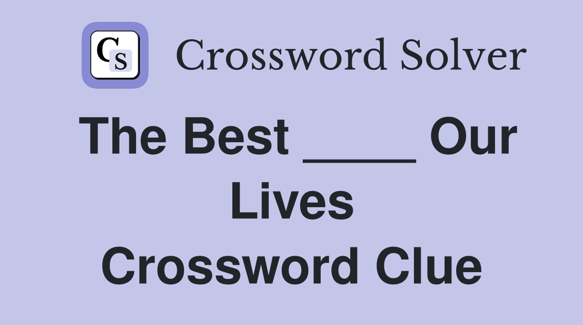 The Best ____ Our Lives Crossword Clue