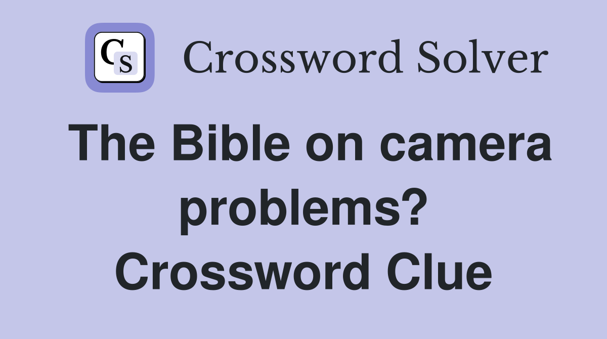 The Bible on camera problems? Crossword Clue