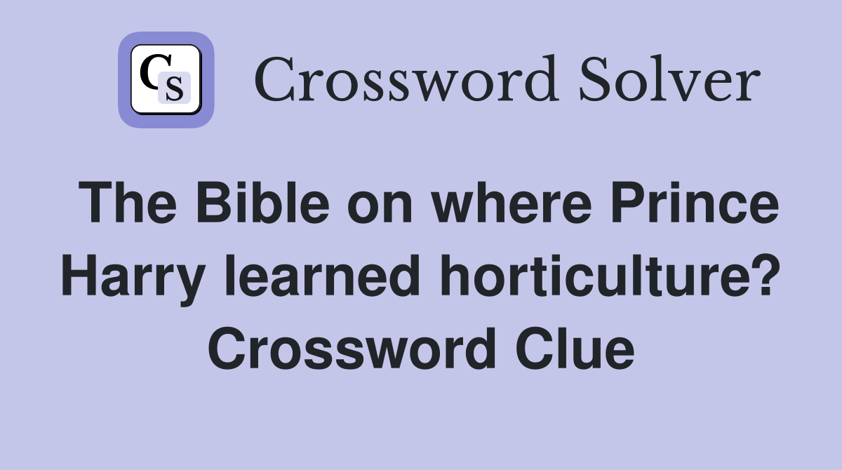 The Bible on where Prince Harry learned horticulture? Crossword Clue