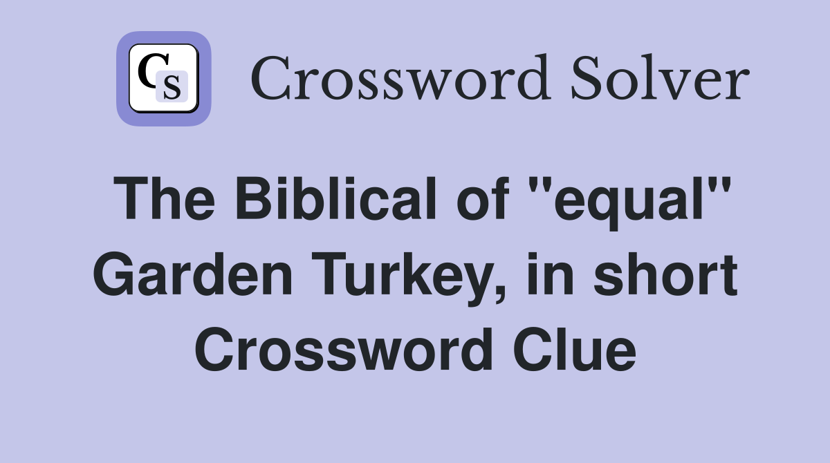 The Biblical of "equal" Garden Turkey, in short Crossword Clue