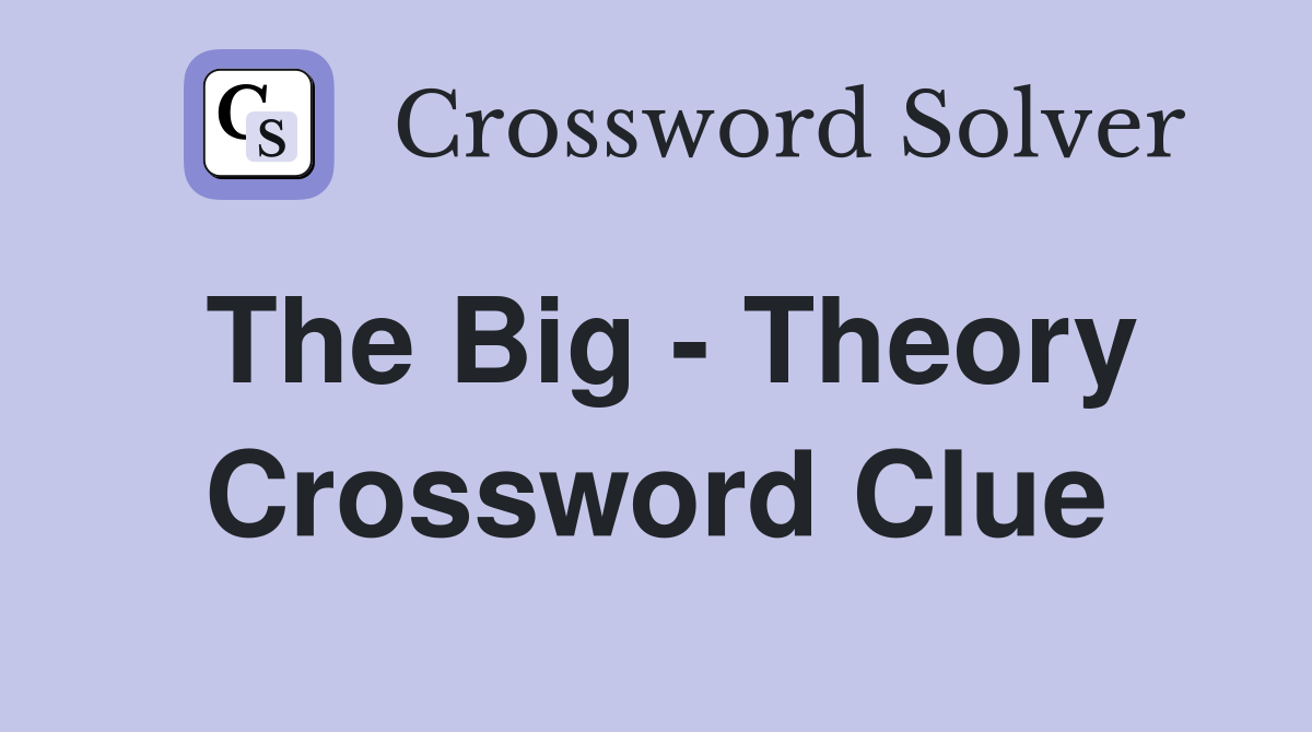 The Big - Theory Crossword Clue