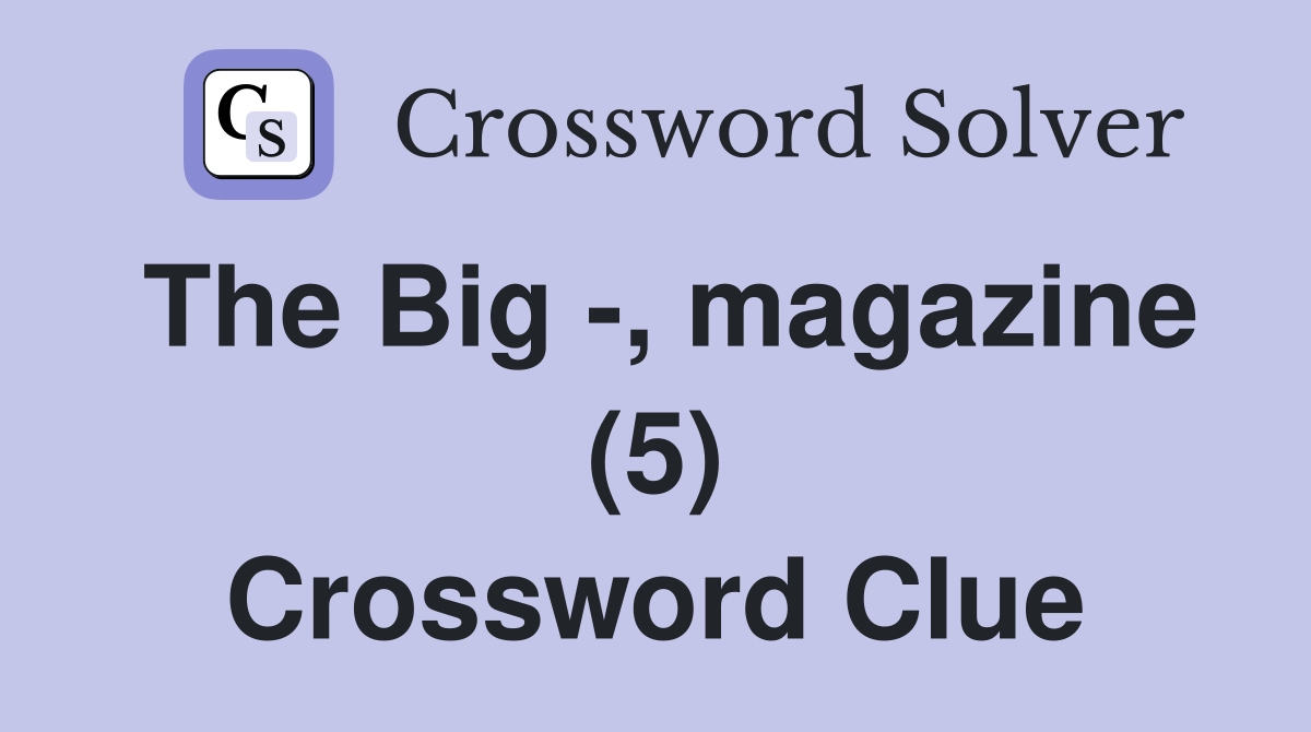 The Big -, magazine (5) Crossword Clue