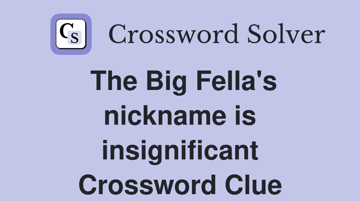 The Big Fella's nickname is insignificant Crossword Clue