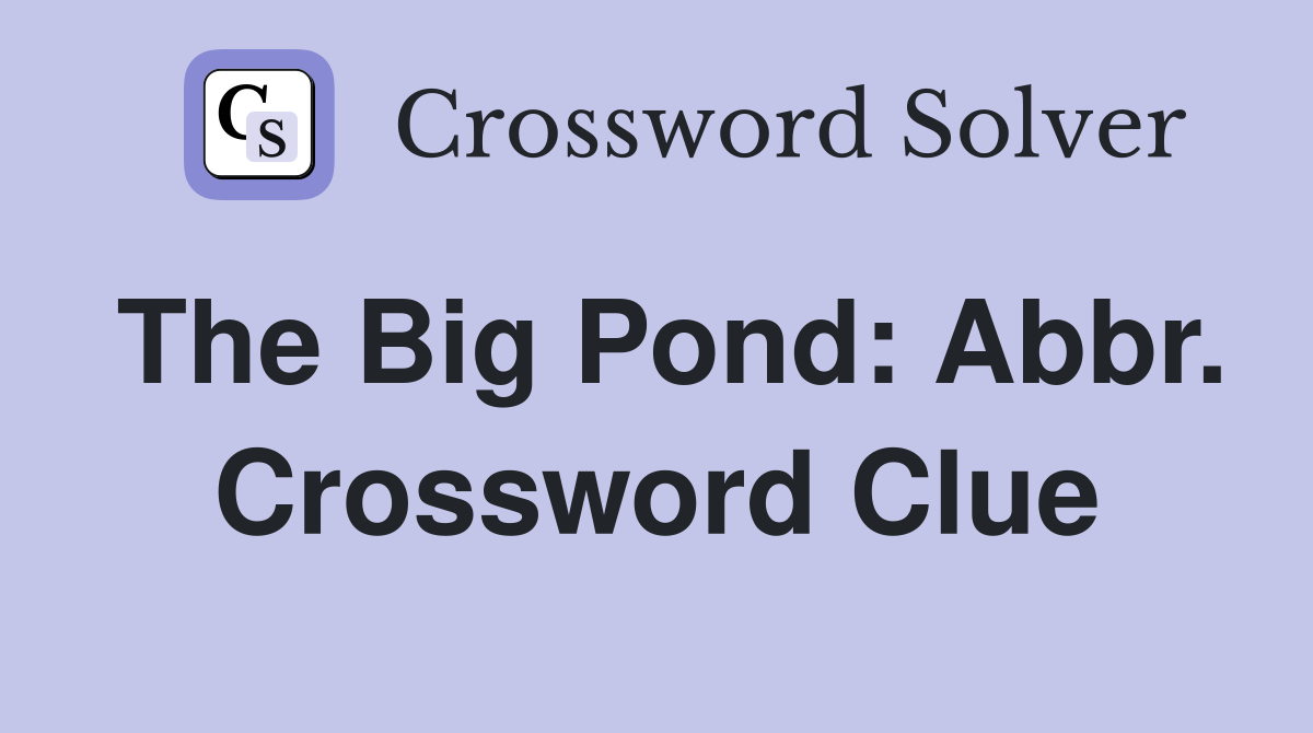 The Big Pond: Abbr. Crossword Clue
