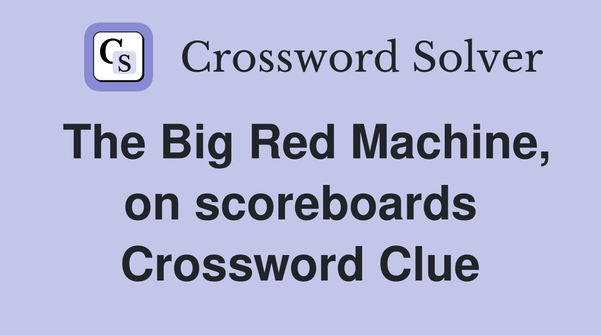 The Big Red Machine, on scoreboards Crossword Clue