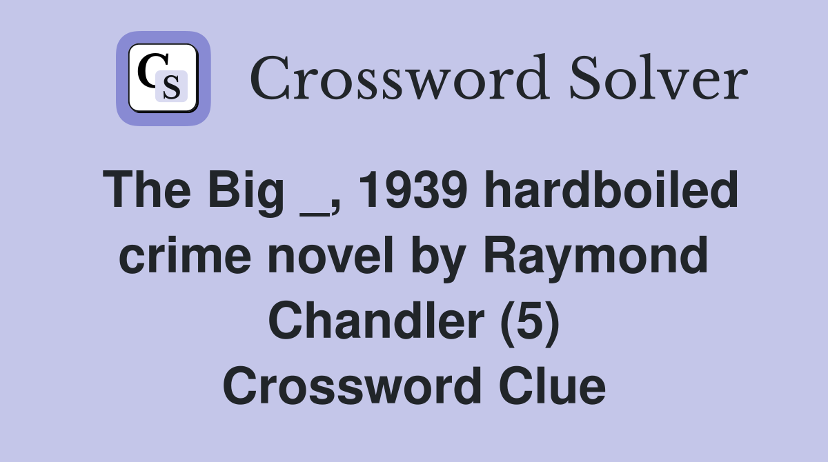 The Big _, 1939 hardboiled crime novel by Raymond Chandler (5) Crossword Clue