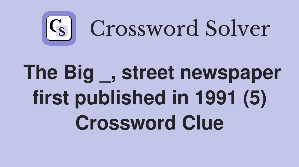 The Big _, street newspaper first published in 1991 (5) Crossword Clue