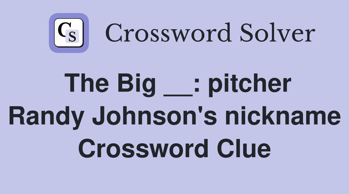 The Big __: pitcher Randy Johnson's nickname Crossword Clue