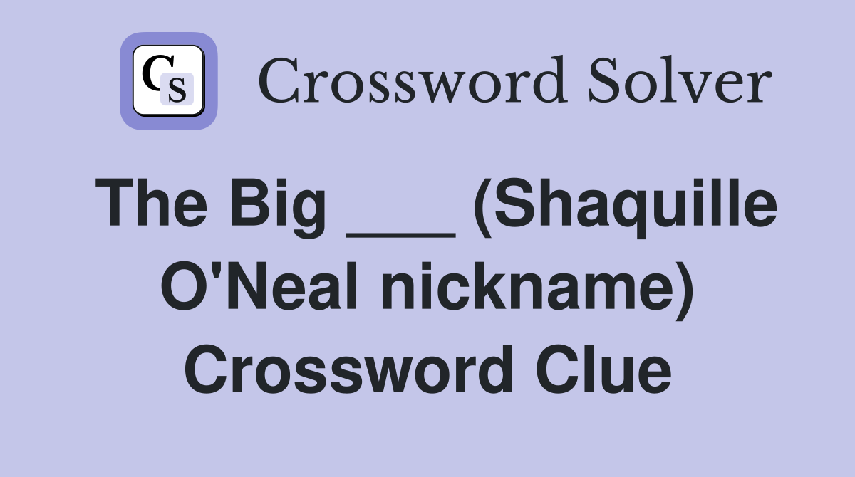 The Big ___ (Shaquille O'Neal nickname) Crossword Clue