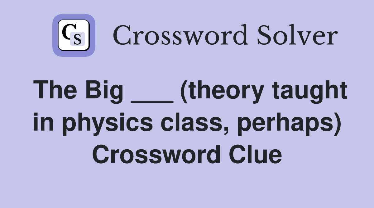 The Big ___ (theory taught in physics class, perhaps) Crossword Clue